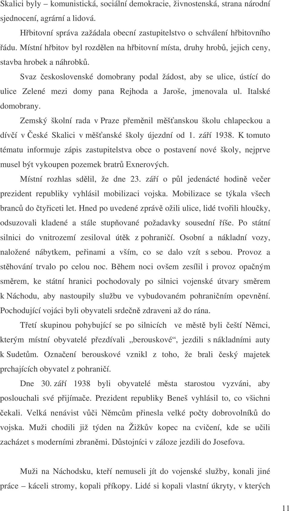 Svaz eskoslovenské domobrany podal žádost, aby se ulice, ústící do ulice Zelené mezi domy pana Rejhoda a Jaroše, jmenovala ul. Italské domobrany.