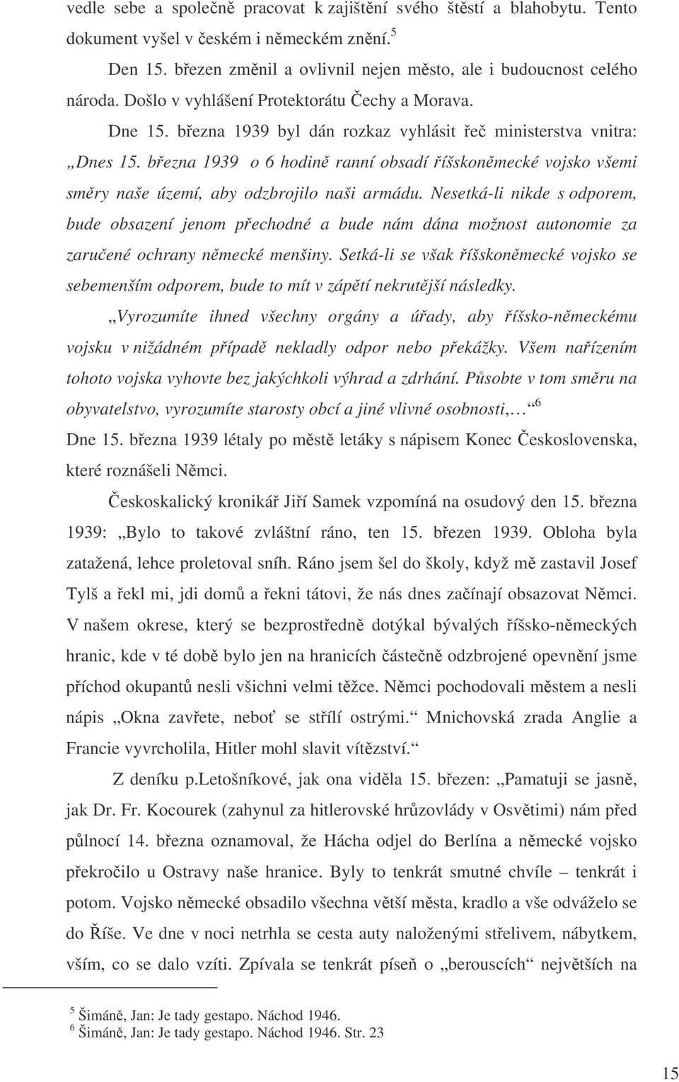 bezna 1939 o 6 hodin ranní obsadí íšskonmecké vojsko všemi smry naše území, aby odzbrojilo naši armádu.