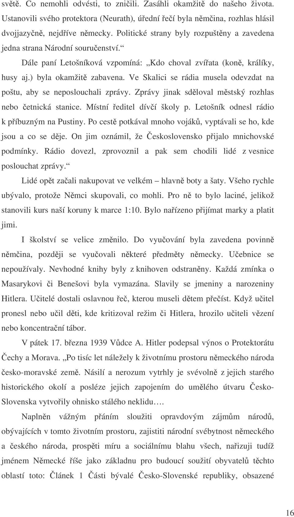 Ve Skalici se rádia musela odevzdat na poštu, aby se neposlouchali zprávy. Zprávy jinak sdloval mstský rozhlas nebo etnická stanice. Místní editel díví školy p.