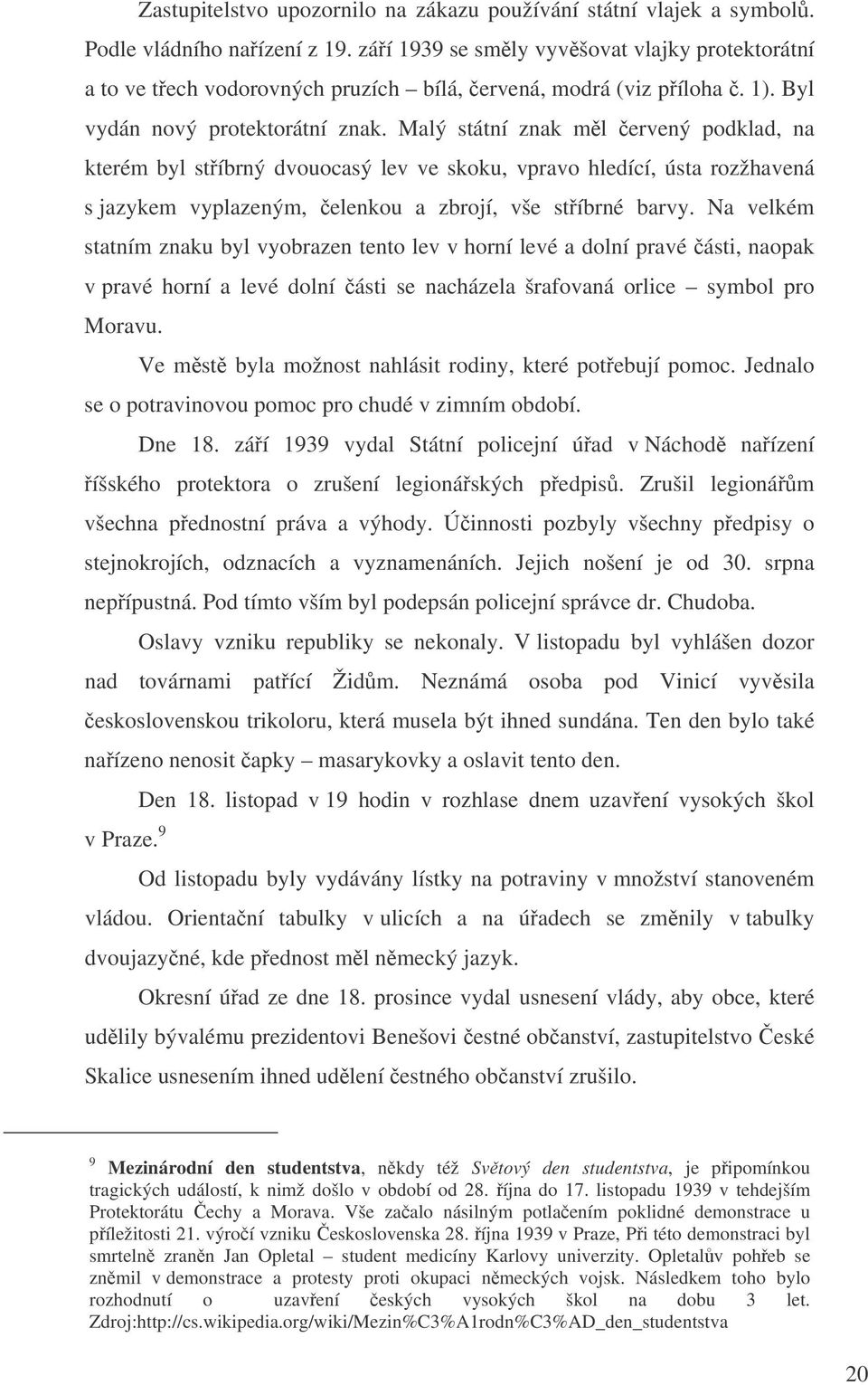 Malý státní znak ml ervený podklad, na kterém byl stíbrný dvouocasý lev ve skoku, vpravo hledící, ústa rozžhavená s jazykem vyplazeným, elenkou a zbrojí, vše stíbrné barvy.