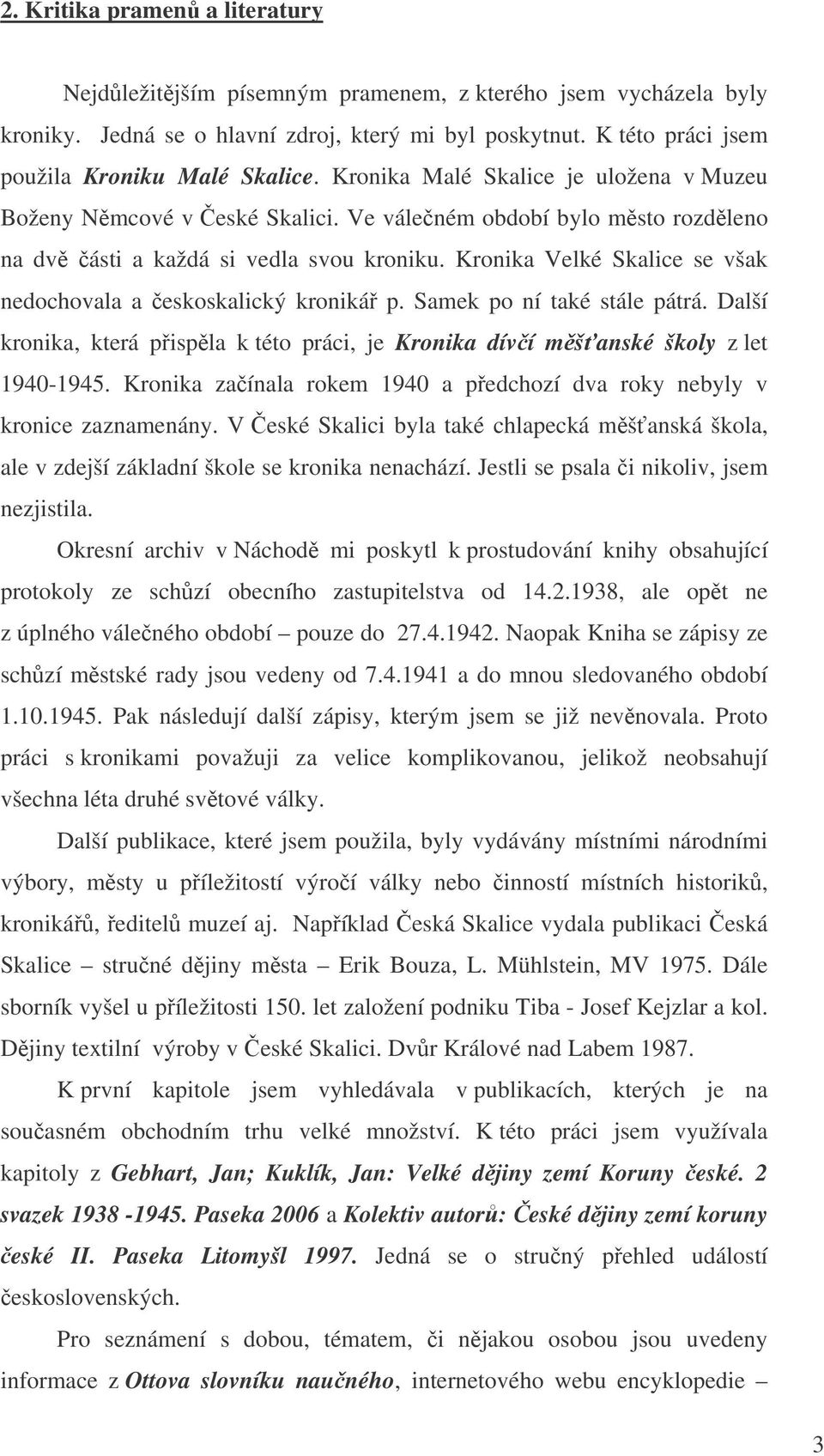 Kronika Velké Skalice se však nedochovala a eskoskalický kroniká p. Samek po ní také stále pátrá. Další kronika, která pispla k této práci, je Kronika díví mšanské školy z let 1940-1945.