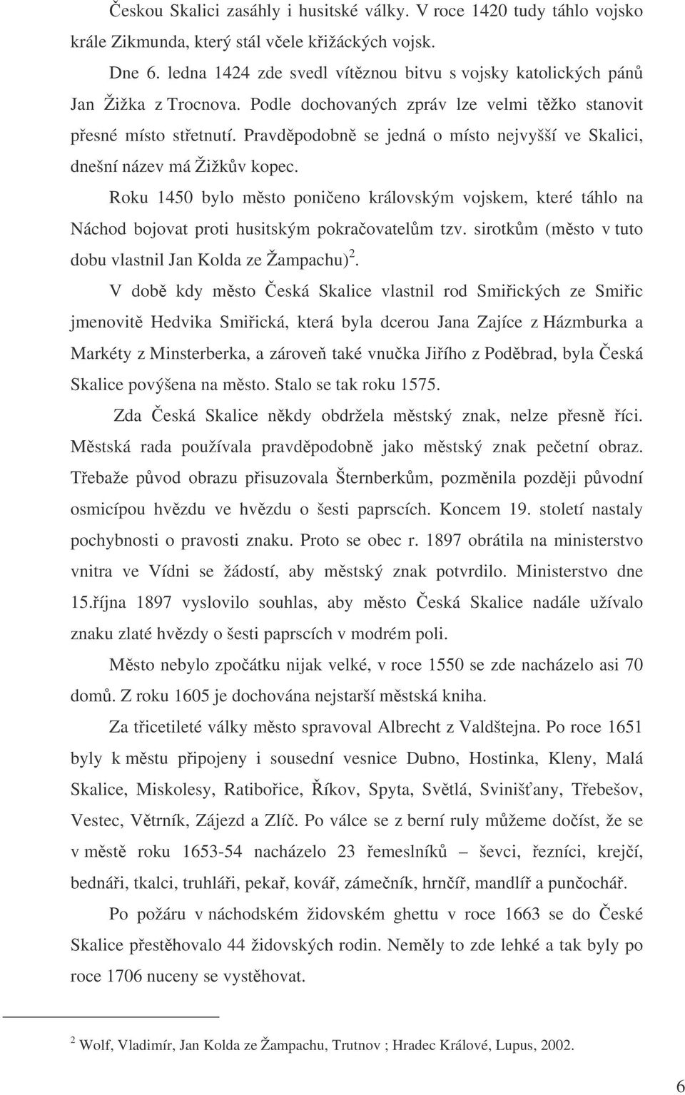 Pravdpodobn se jedná o místo nejvyšší ve Skalici, dnešní název má Žižkv kopec. Roku 1450 bylo msto ponieno královským vojskem, které táhlo na Náchod bojovat proti husitským pokraovatelm tzv.