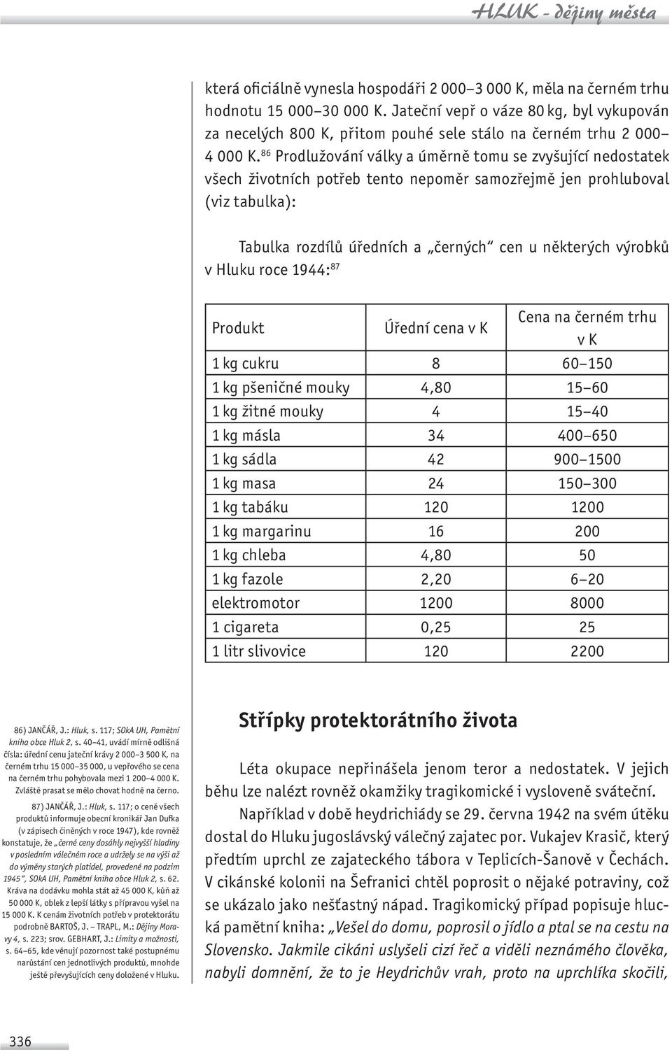 86 Prodlužování války a úměrně tomu se zvyšující nedostatek všech životních potřeb tento nepoměr samozřejmě jen prohluboval (viz tabulka): Tabulka rozdílů úředních a černých cen u některých výrobků v