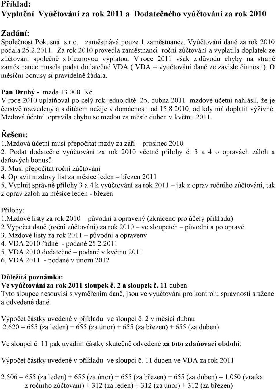 V roce 21 uplatňoval po celý rok jedno dítě. 25. dubna 211 mzdové účetní nahlásil, že je čerstvě rozvedený a s dítětem nežije v domácnosti od 15.8.21, od kdy má doplatit výživné.