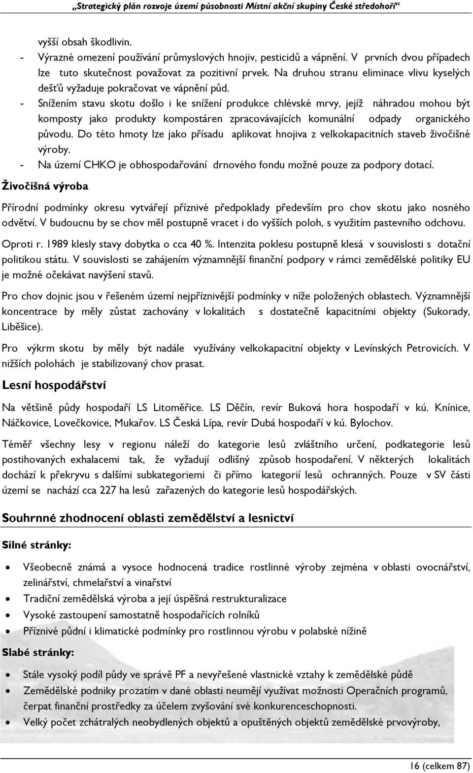 - Snížením stavu skotu došlo i ke snížení produkce chlévské mrvy, jejíž náhradou mohou být komposty jako produkty kompostáren zpracovávajících komunální odpady organického původu.