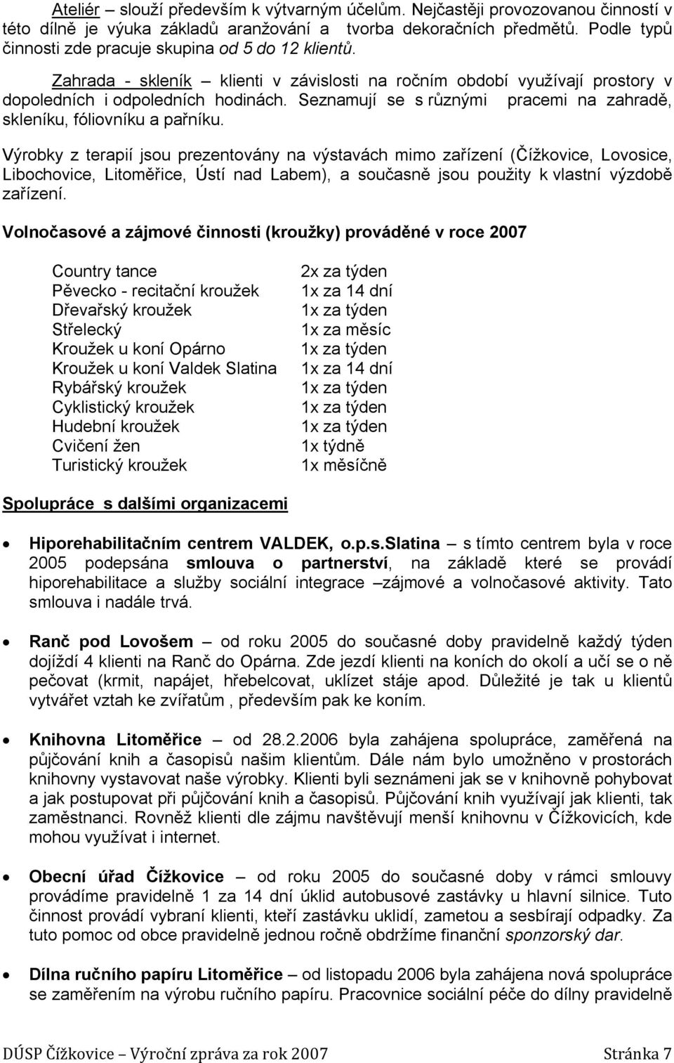 Výrobky z terapií jsou prezentovány na výstavách mimo zařízení (Čížkovice, Lovosice, Libochovice, Litoměřice, Ústí nad Labem), a současně jsou použity k vlastní výzdobě zařízení.