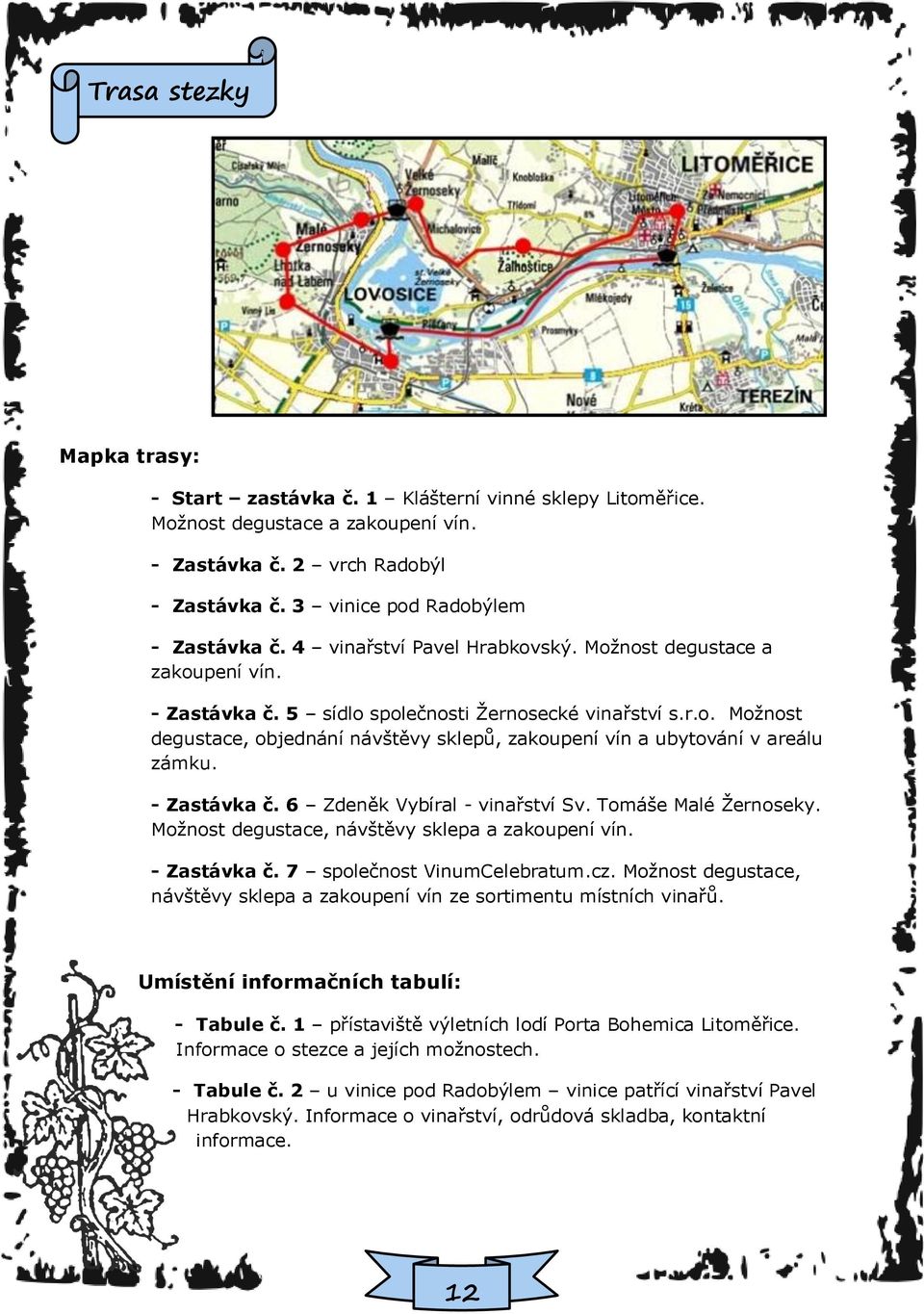 - Zastávka č. 6 Zdeněk Vybíral - vinařství Sv. Tomáše Malé Ţernoseky. Moţnost degustace, návštěvy sklepa a zakoupení vín. - Zastávka č. 7 společnost VinumCelebratum.cz.