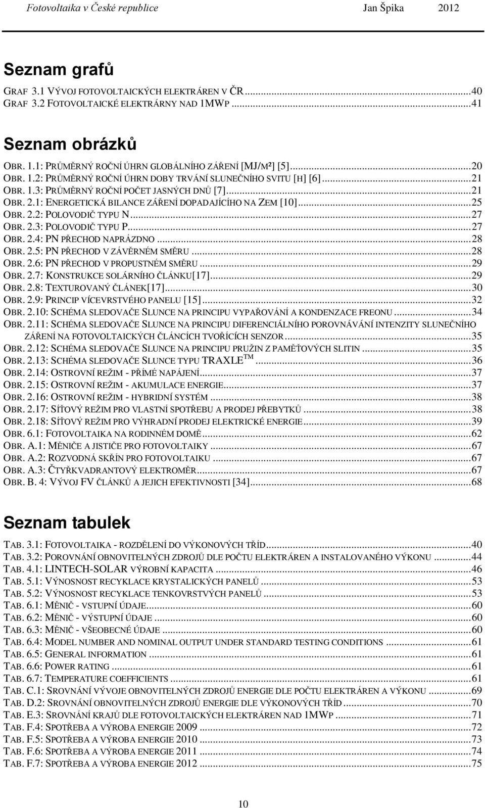 .. 27 OBR. 2.3: POLOVODIČ TYPU P... 27 OBR. 2.4: PN PŘECHOD NAPRÁZDNO... 28 OBR. 2.5: PN PŘECHOD V ZÁVĚRNÉM SMĚRU... 28 OBR. 2.6: PN PŘECHOD V PROPUSTNÉM SMĚRU... 29 OBR. 2.7: KONSTRUKCE SOLÁRNÍHO ČLÁNKU[17].