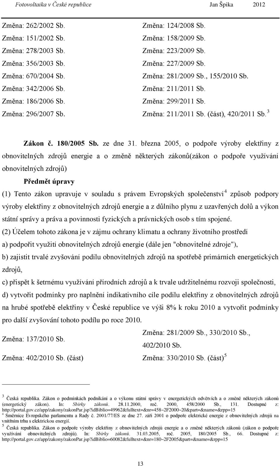 března 2005, o podpoře výroby elektřiny z obnovitelných zdrojů energie a o změně některých zákonů(zákon o podpoře využívání obnovitelných zdrojů) Předmět úpravy (1) Tento zákon upravuje v souladu s