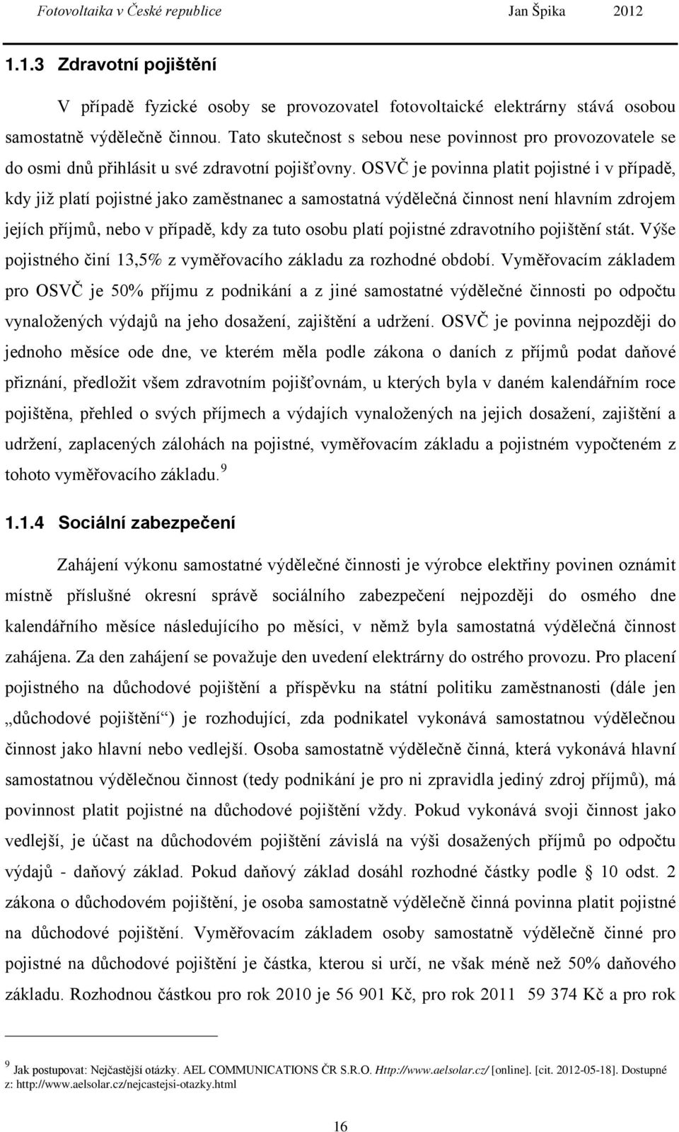 OSVČ je povinna platit pojistné i v případě, kdy již platí pojistné jako zaměstnanec a samostatná výdělečná činnost není hlavním zdrojem jejích příjmů, nebo v případě, kdy za tuto osobu platí