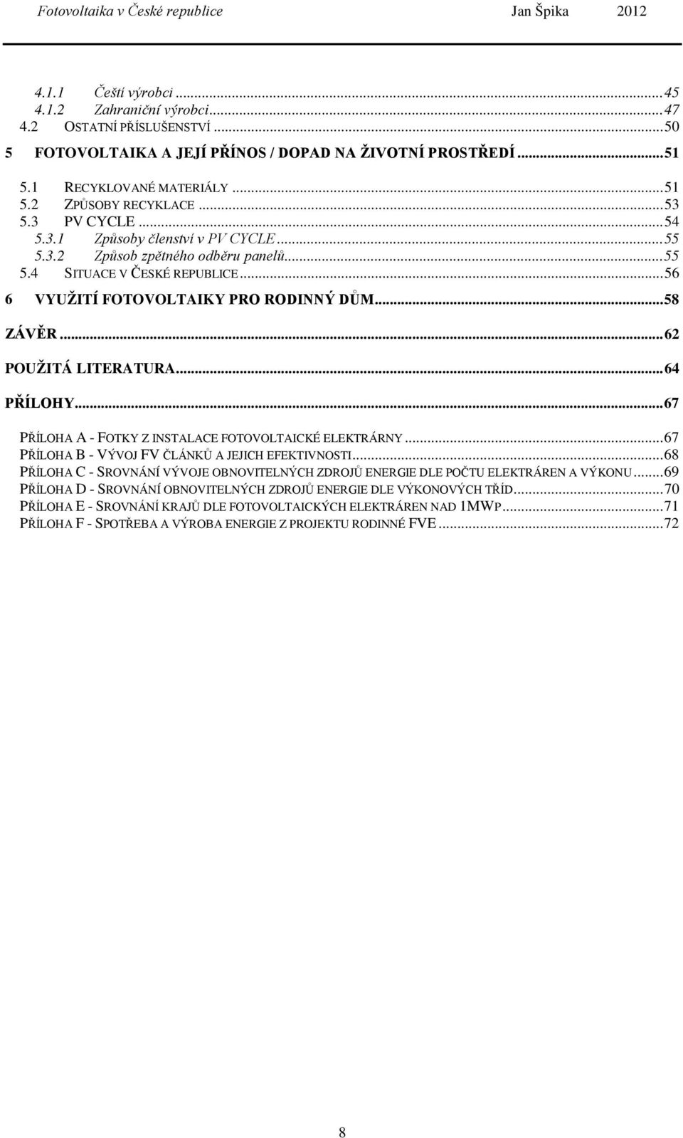 .. 62 POUŽITÁ LITERATURA... 64 PŘÍLOHY... 67 PŘÍLOHA A - FOTKY Z INSTALACE FOTOVOLTAICKÉ ELEKTRÁRNY... 67 PŘÍLOHA B - VÝVOJ FV ČLÁNKŮ A JEJICH EFEKTIVNOSTI.