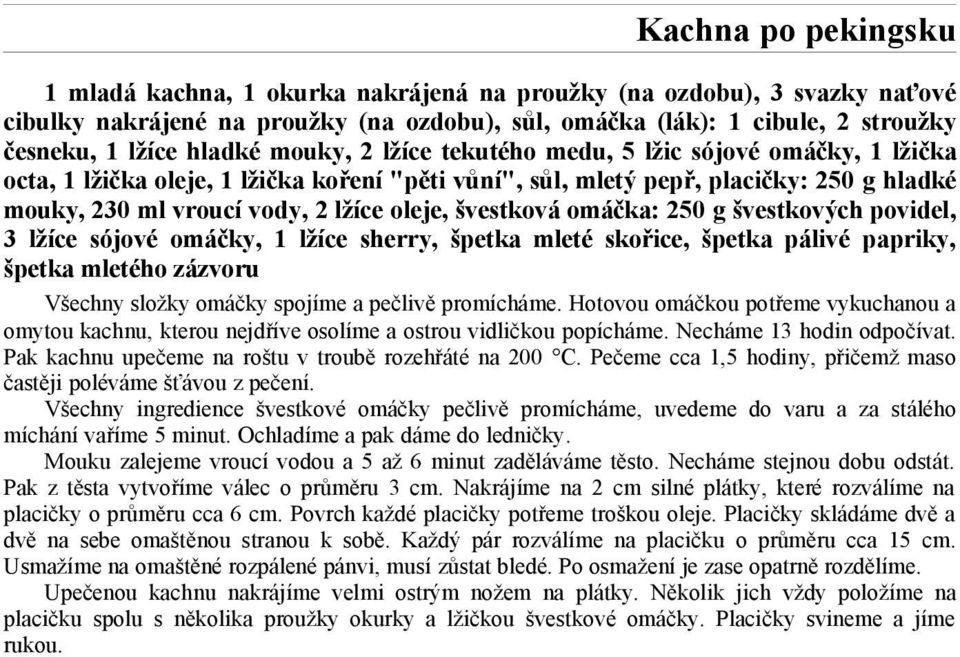 oleje, švestková omáčka: 250 g švestkových povidel, 3 lžíce sójové omáčky, 1 lžíce sherry, špetka mleté skořice, špetka pálivé papriky, špetka mletého zázvoru Všechny složky omáčky spojíme a pečlivě