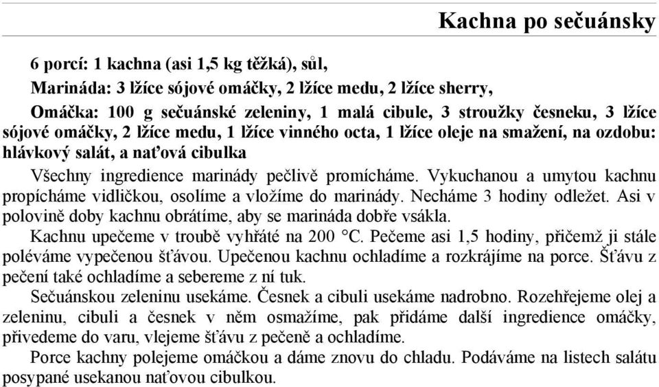 Vykuchanou a umytou kachnu propícháme vidličkou, osolíme a vložíme do marinády. Necháme 3 hodiny odležet. Asi v polovině doby kachnu obrátíme, aby se marináda dobře vsákla.