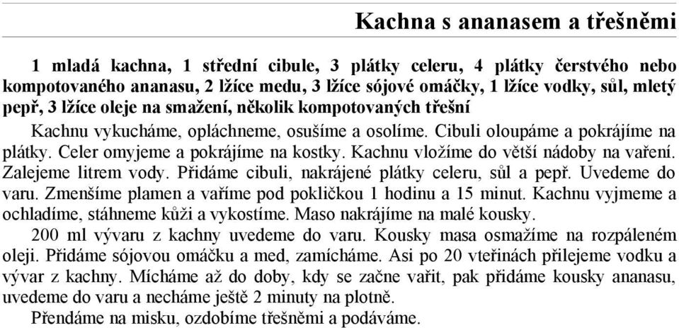 Kachnu vložíme do větší nádoby na vaření. Zalejeme litrem vody. Přidáme cibuli, nakrájené plátky celeru, sůl a pepř. Uvedeme do varu. Zmenšíme plamen a vaříme pod pokličkou 1 hodinu a 15 minut.