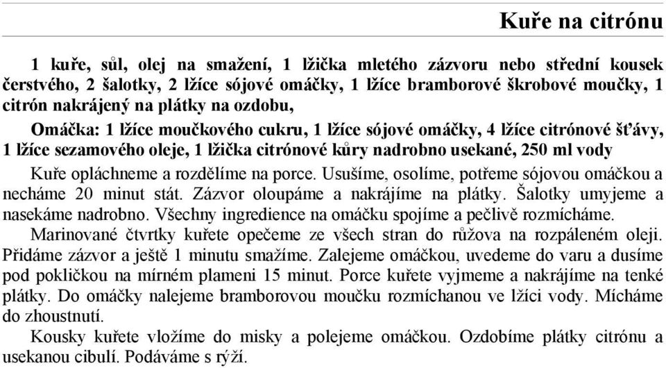 rozdělíme na porce. Usušíme, osolíme, potřeme sójovou omáčkou a necháme 20 minut stát. Zázvor oloupáme a nakrájíme na plátky. Šalotky umyjeme a nasekáme nadrobno.