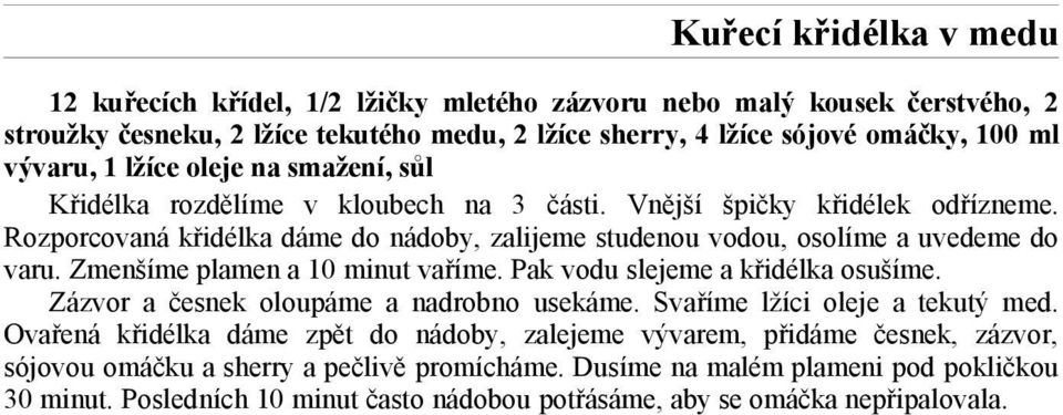 Zmenšíme plamen a 10 minut vaříme. Pak vodu slejeme a křidélka osušíme. Zázvor a česnek oloupáme a nadrobno usekáme. Svaříme lžíci oleje a tekutý med.