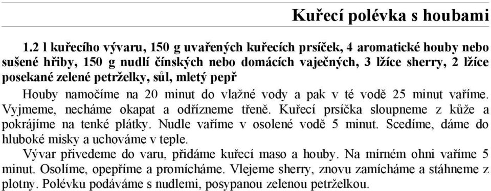 petrželky, sůl, mletý pepř Houby namočíme na 20 minut do vlažné vody a pak v té vodě 25 minut vaříme. Vyjmeme, necháme okapat a odřízneme třeně.