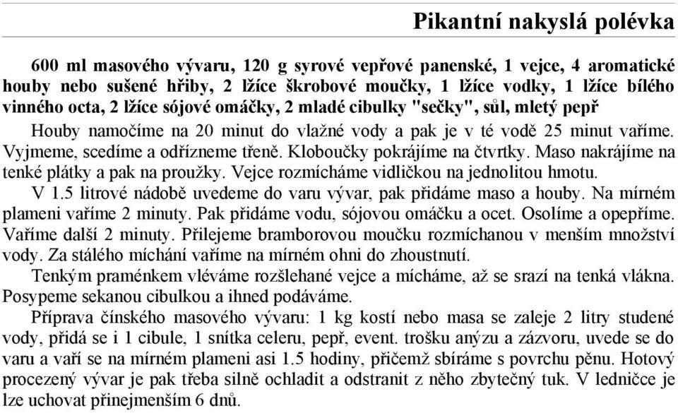 Kloboučky pokrájíme na čtvrtky. Maso nakrájíme na tenké plátky a pak na proužky. Vejce rozmícháme vidličkou na jednolitou hmotu. V 1.5 litrové nádobě uvedeme do varu vývar, pak přidáme maso a houby.