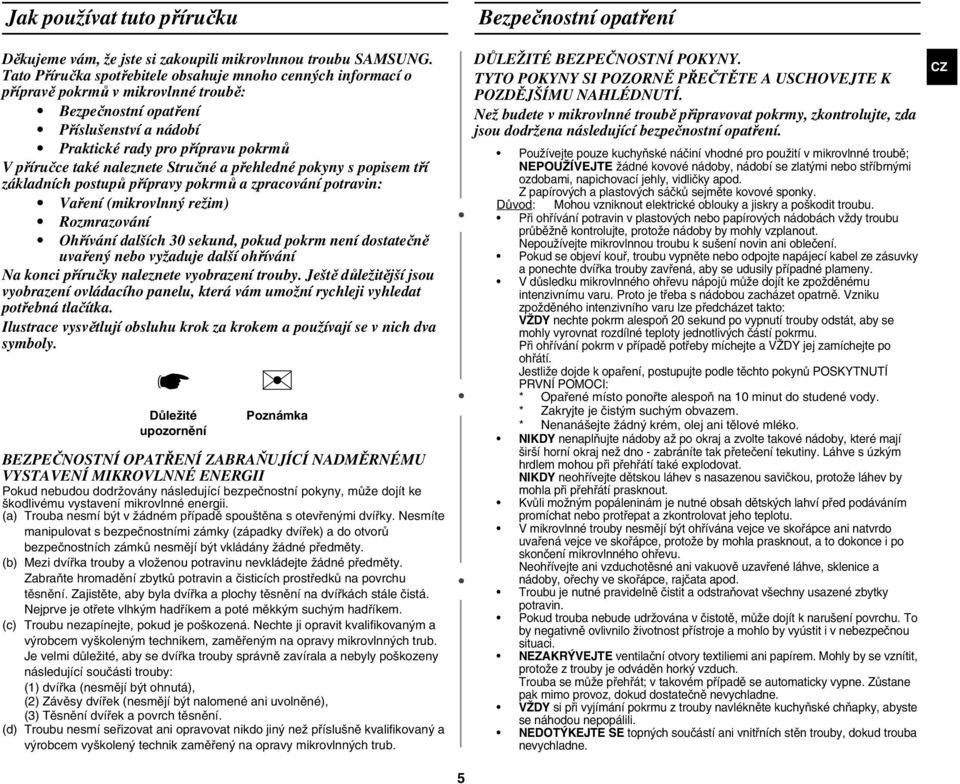 naleznete Stručné a přehledné pokyny s popisem tří základních postupů přípravy pokrmů a zpracování potravin: Vaření (mikrovlnný režim) Rozmrazování Ohřívání dalších 30 sekund, pokud pokrm není