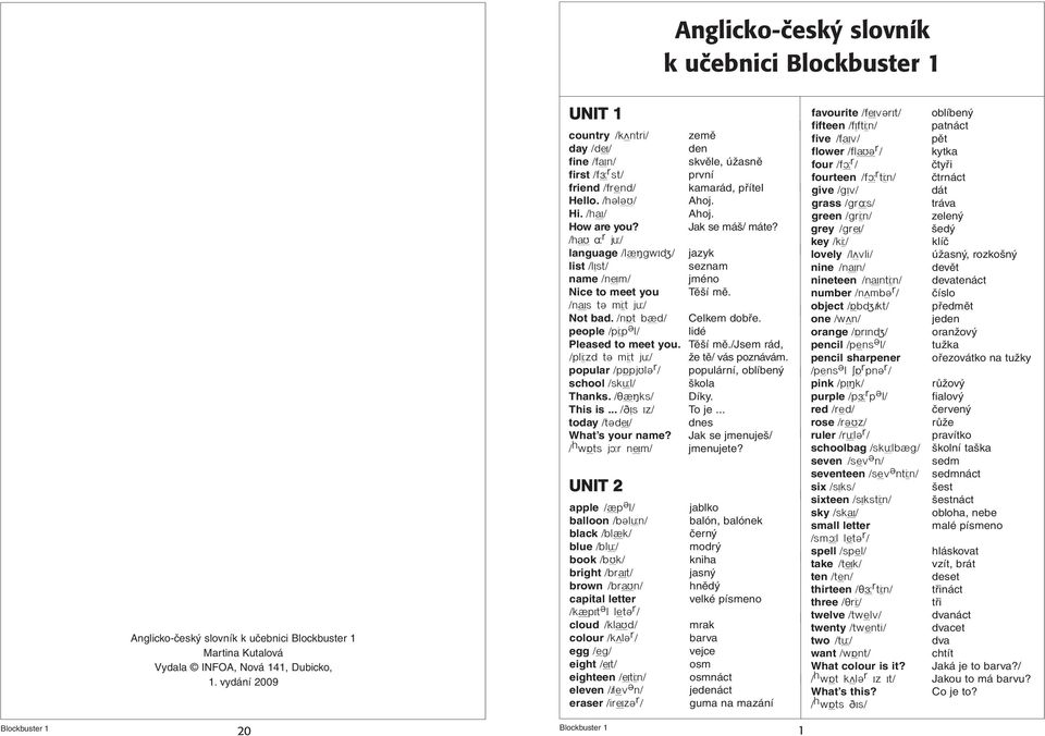 /h r j / language /l± gwæπ/ jazyk list /læst/ seznam name /nωm/ jméno Nice to meet you Těší mě. /n s tº m t j / Not bad. /n t b±d/ Celkem dobře. people /p p º l/ lidé Pleased to meet you. Těší mě./jsem rád, /pl zd tº m t j / že tě/ vás poznávám.