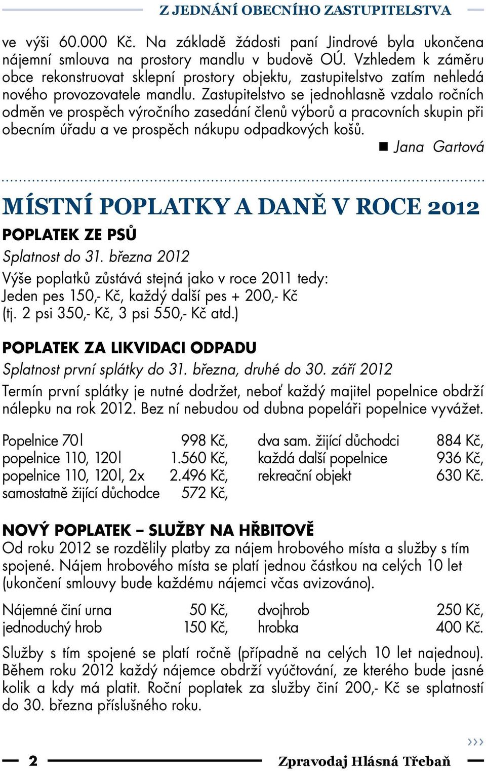 Zastupitelstvo se jednohlasně vzdalo ročních odměn ve prospěch výročního zasedání členů výborů a pracovních skupin při obecním úřadu a ve prospěch nákupu odpadkových košů.