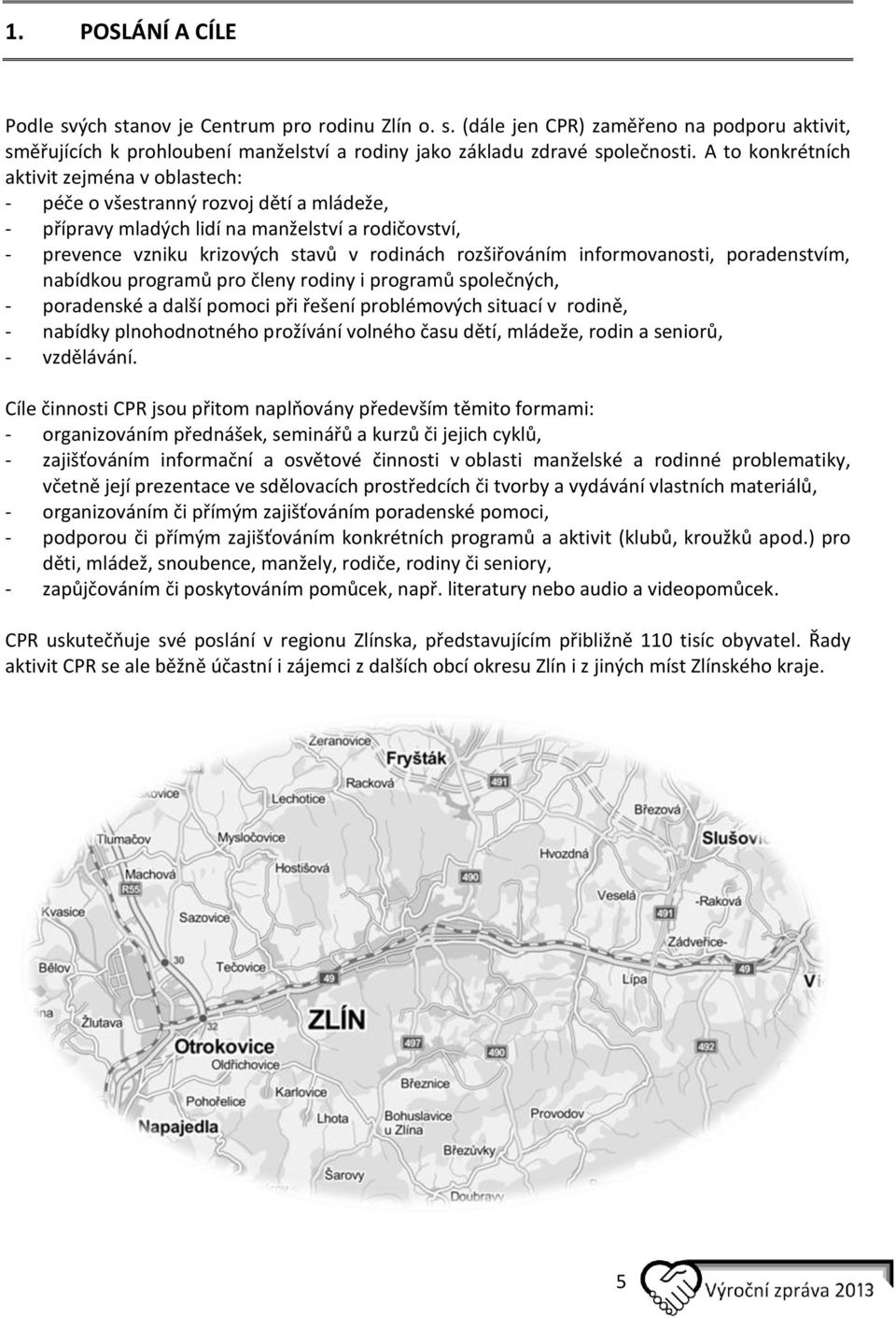 informovanosti, poradenstvím, nabídkou programů pro členy rodiny i programů společných, - poradenské a další pomoci při řešení problémových situací v rodině, - nabídky plnohodnotného prožívání