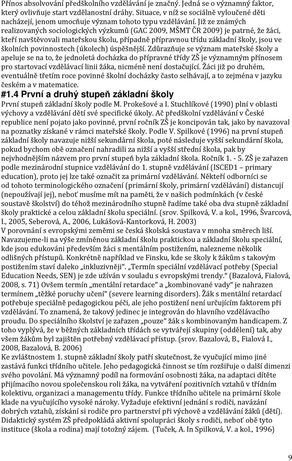 Již ze známých realizovaných sociologických výzkumů (GAC 2009, MŠMT ČR 2009) je patrné, že žáci, kteří navštěvovali mateřskou školu, případně přípravnou třídu základní školy, jsou ve školních