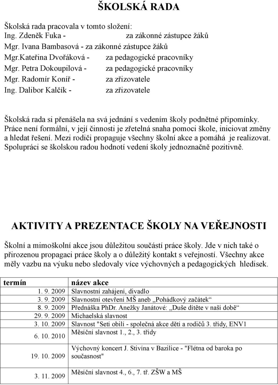 Práce není formální, v její činnosti je zřetelná snaha pomoci škole, iniciovat změny a hledat řešení. Mezi rodiči propaguje všechny školní akce a pomáhá je realizovat.