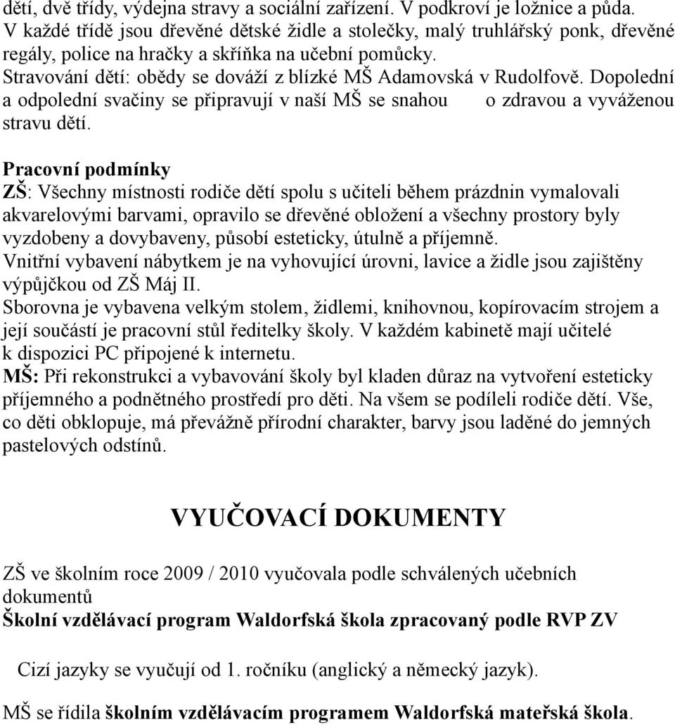 Stravování dětí: obědy se dováží z blízké MŠ Adamovská v Rudolfově. Dopolední a odpolední svačiny se připravují v naší MŠ se snahou o zdravou a vyváženou stravu dětí.