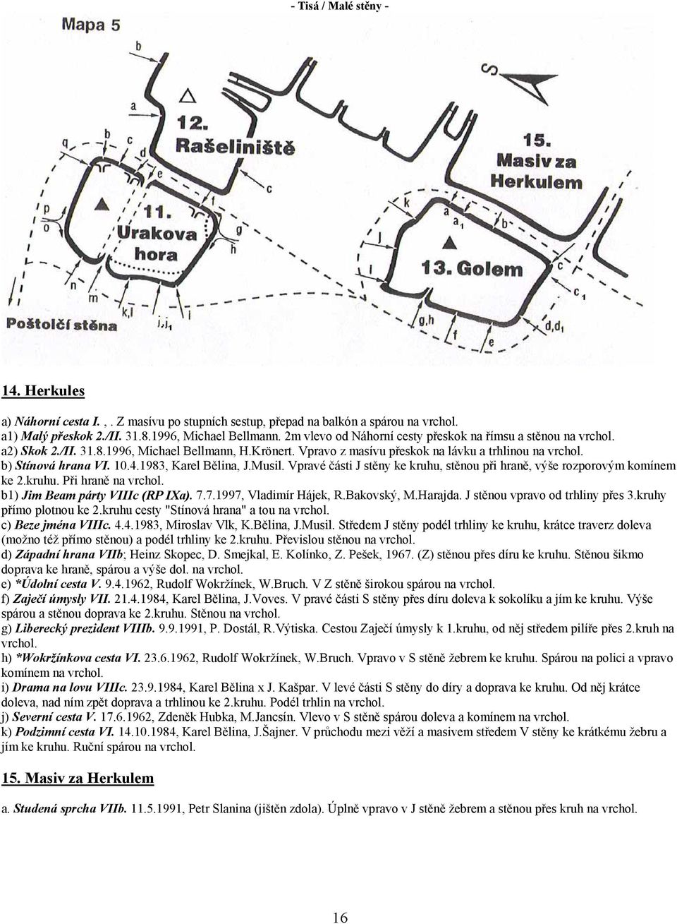 1983, Karel Bělina, J.Musil. Vpravé části J stěny ke kruhu, stěnou při hraně, výše rozporovým komínem ke 2.kruhu. Při hraně na b1) Jim Beam párty VIIIc (RP IXa). 7.7.1997, Vladimír Hájek, R.