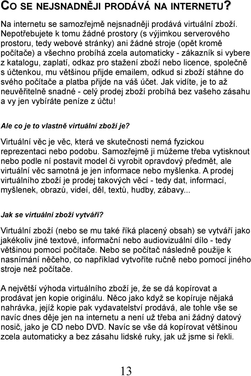 zaplatí, odkaz pro stažení zboží nebo licence, společně s účtenkou, mu většinou přijde emailem, odkud si zboží stáhne do svého počítače a platba přijde na váš účet.