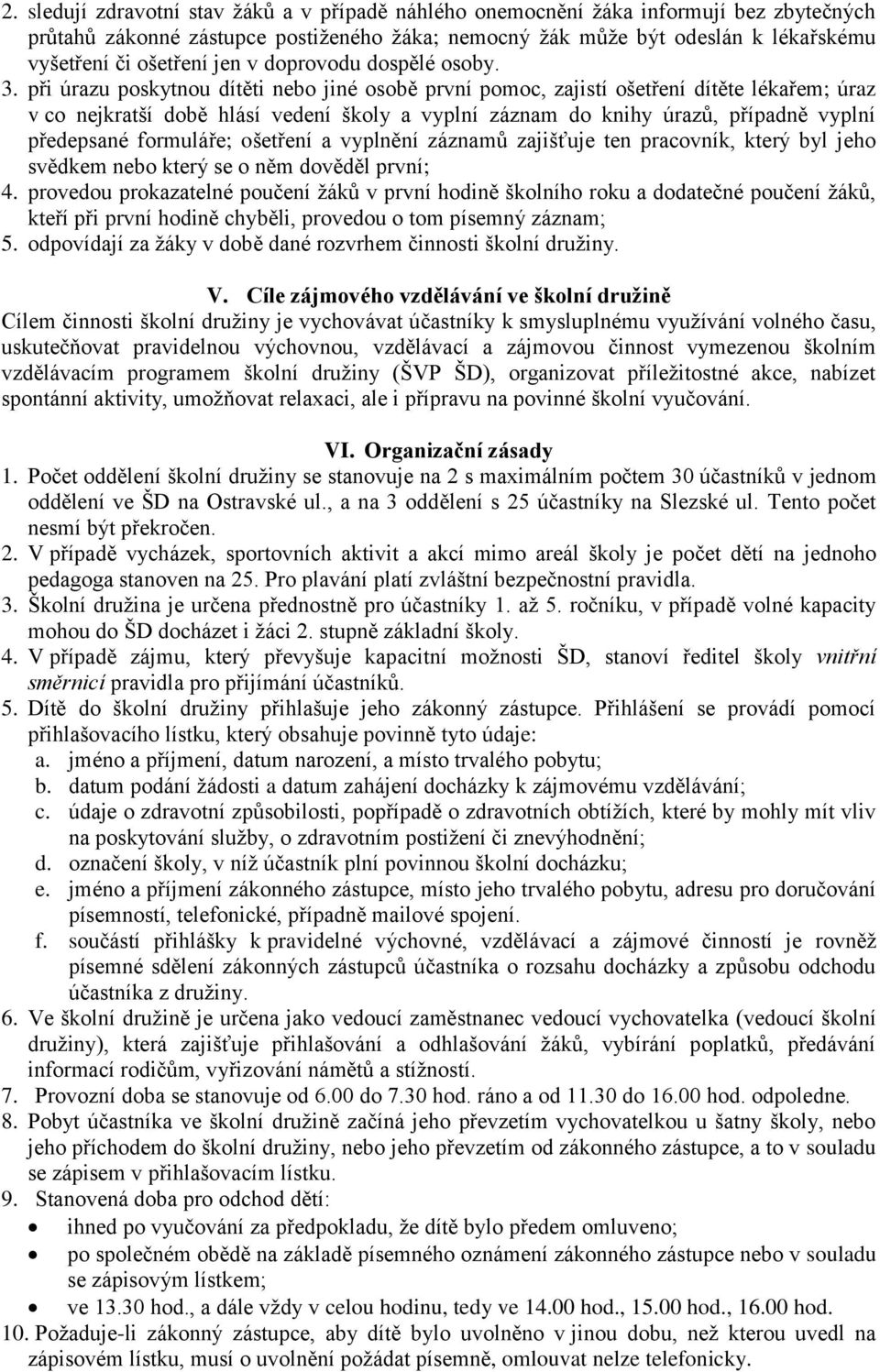 při úrazu poskytnou dítěti nebo jiné osobě první pomoc, zajistí ošetření dítěte lékařem; úraz v co nejkratší době hlásí vedení školy a vyplní záznam do knihy úrazů, případně vyplní předepsané