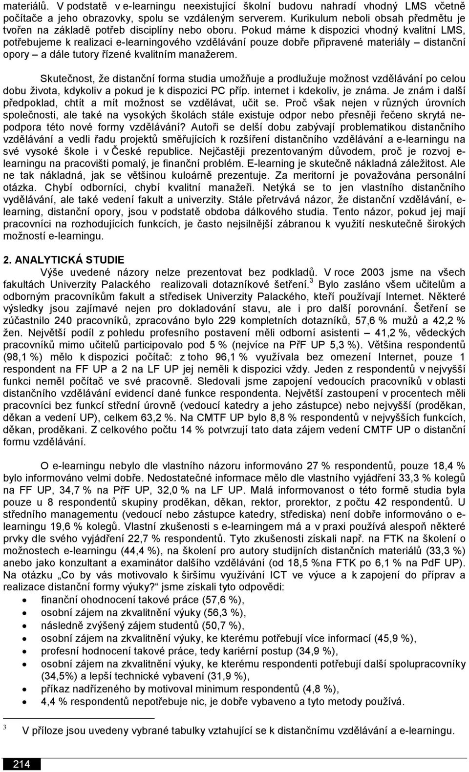 Pokud máme k dispozici vhodný kvalitní LMS, potřebujeme k realizaci e-learningového vzdělávání pouze dobře připravené materiály distanční opory a dále tutory řízené kvalitním manažerem.