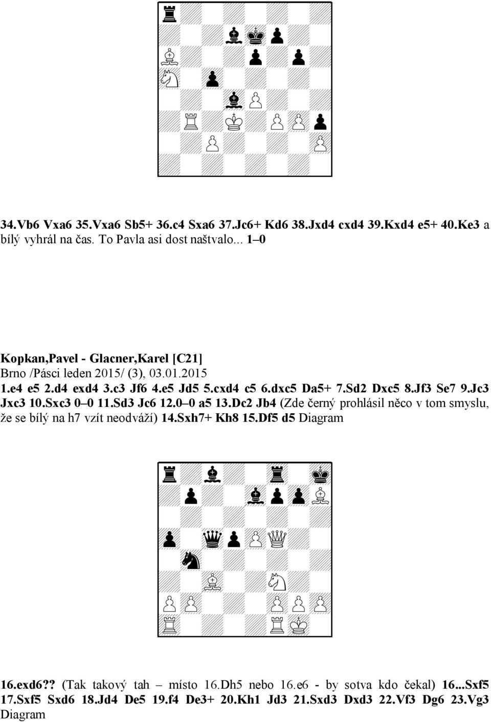 Jc3 Jxc3 10.Sxc3 0 0 11.Sd3 Jc6 12.0 0 a5 13.Dc2 Jb4 (Zde černý prohlásil něco v tom smyslu, že se bílý na h7 vzít neodváží) 14.Sxh7+ Kh8 15.