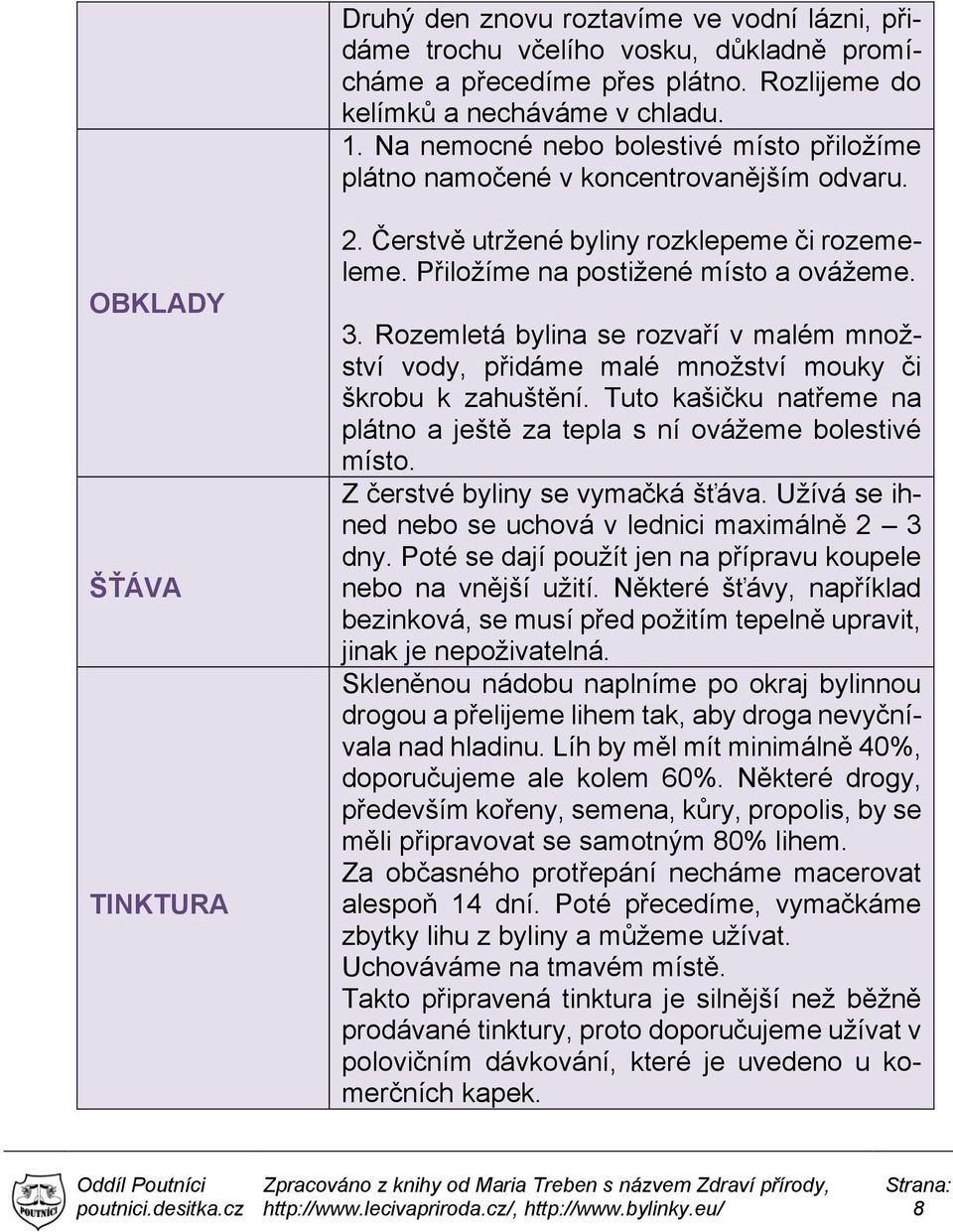 3. Rozemletá bylina se rozvaří v malém množství vody, přidáme malé množství mouky či škrobu k zahuštění. Tuto kašičku natřeme na plátno a ještě za tepla s ní ovážeme bolestivé místo.