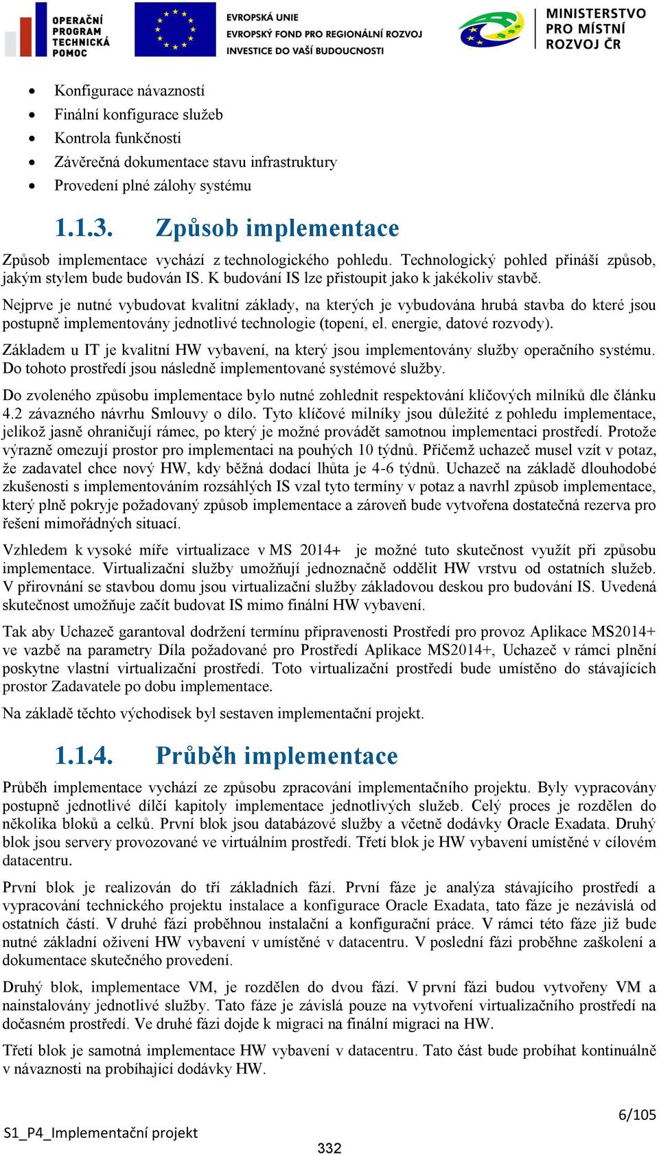 Nejprve je nutné vybudovat kvalitní základy, na kterých je vybudována hrubá stavba do které jsou postupně implementovány jednotlivé technologie (topení, el. energie, datové rozvody).