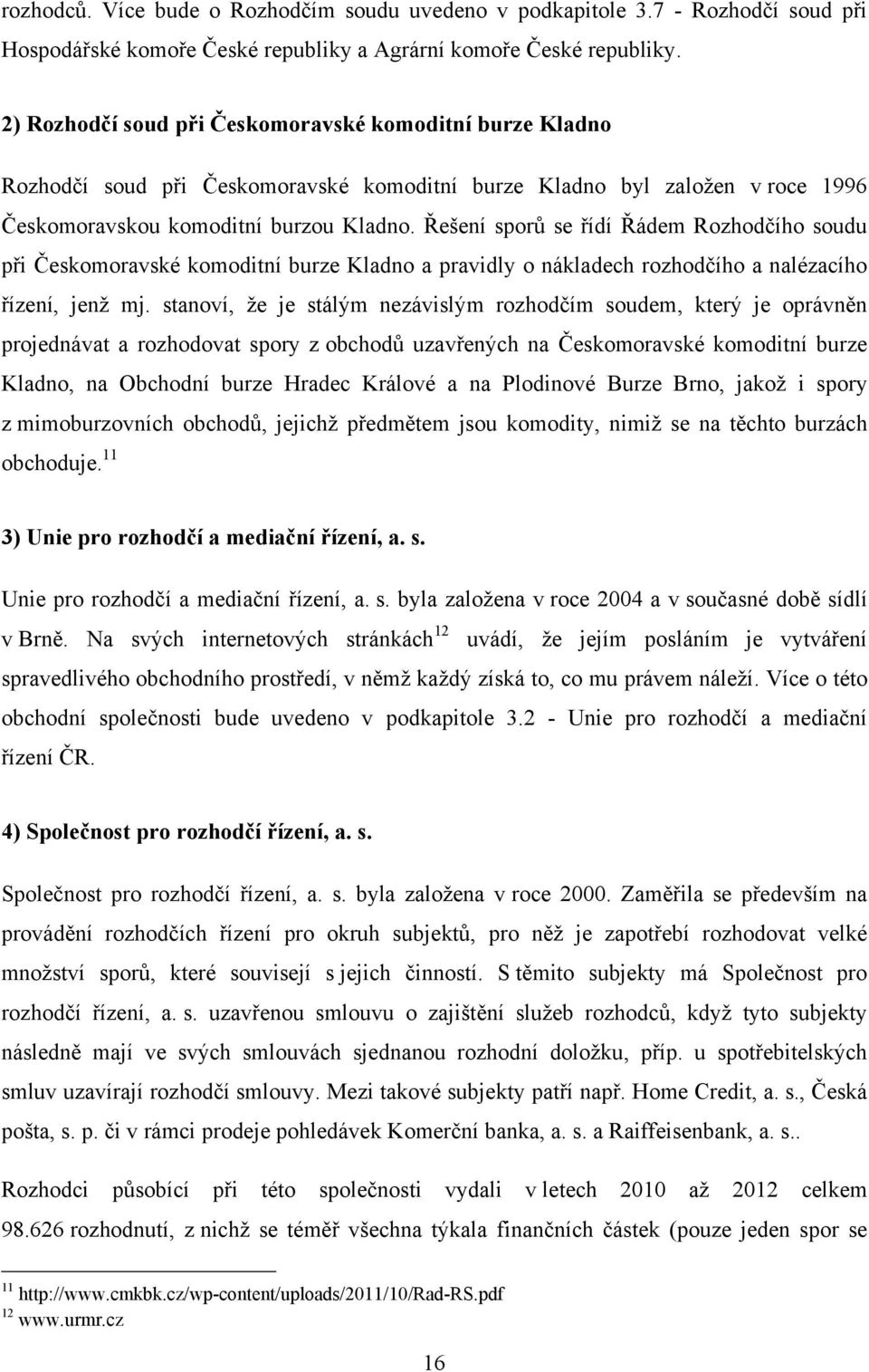 Řešení sporů se řídí Řádem Rozhodčího soudu při Českomoravské komoditní burze Kladno a pravidly o nákladech rozhodčího a nalézacího řízení, jenţ mj.