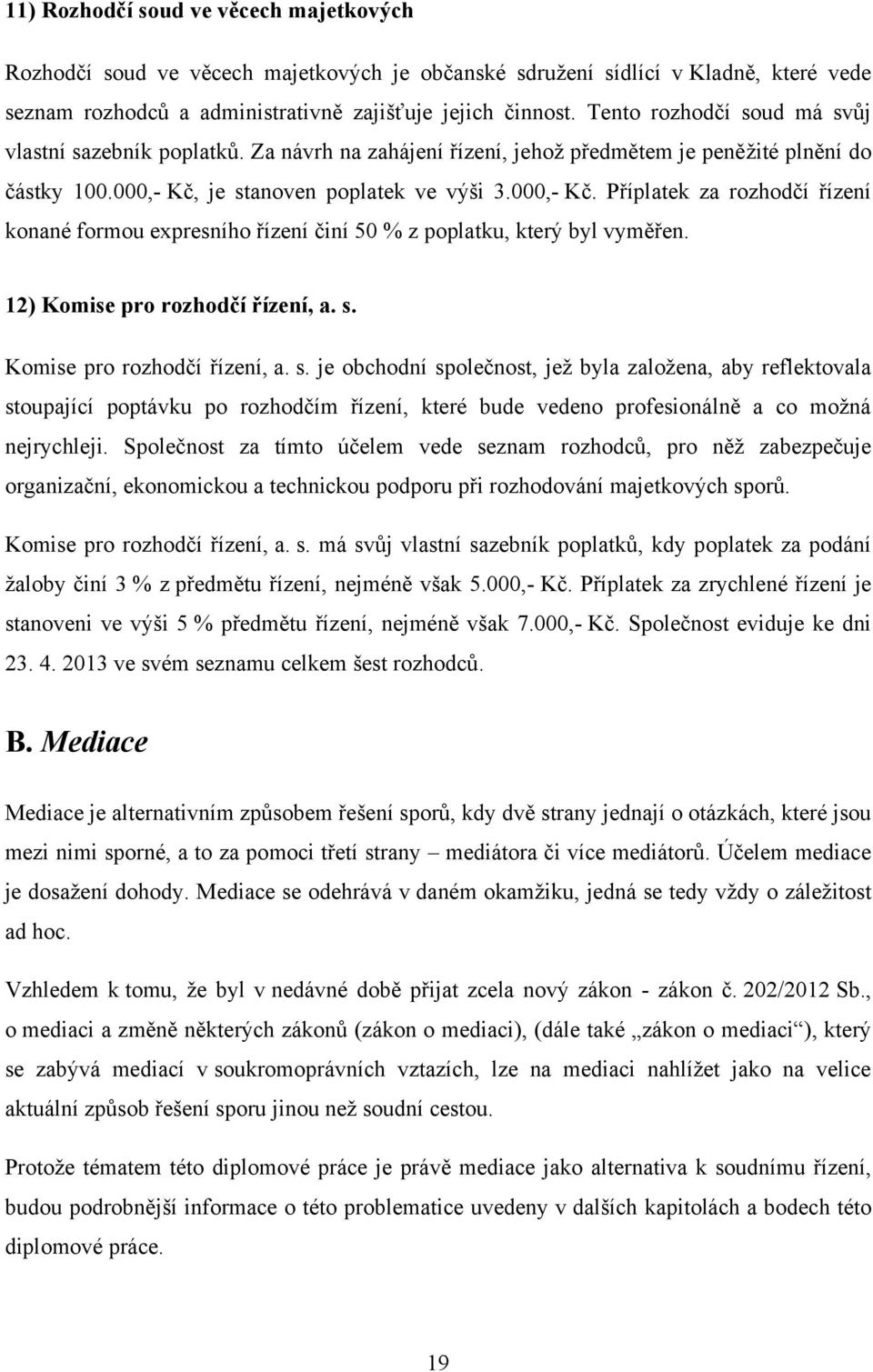 je stanoven poplatek ve výši 3.000,- Kč. Příplatek za rozhodčí řízení konané formou expresního řízení činí 50 % z poplatku, který byl vyměřen. 12) Komise pro rozhodčí řízení, a. s. Komise pro rozhodčí řízení, a. s. je obchodní společnost, jeţ byla zaloţena, aby reflektovala stoupající poptávku po rozhodčím řízení, které bude vedeno profesionálně a co moţná nejrychleji.