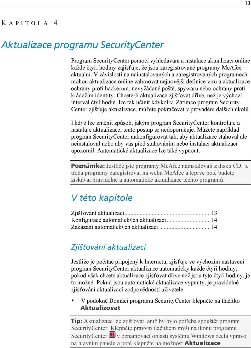 V závislosti na nainstalovaných a zaregistrovaných programech mohou aktualizace online zahrnovat nejnovější definice virů a aktualizace ochrany proti hackerům, nevyžádané poště, spywaru nebo ochrany