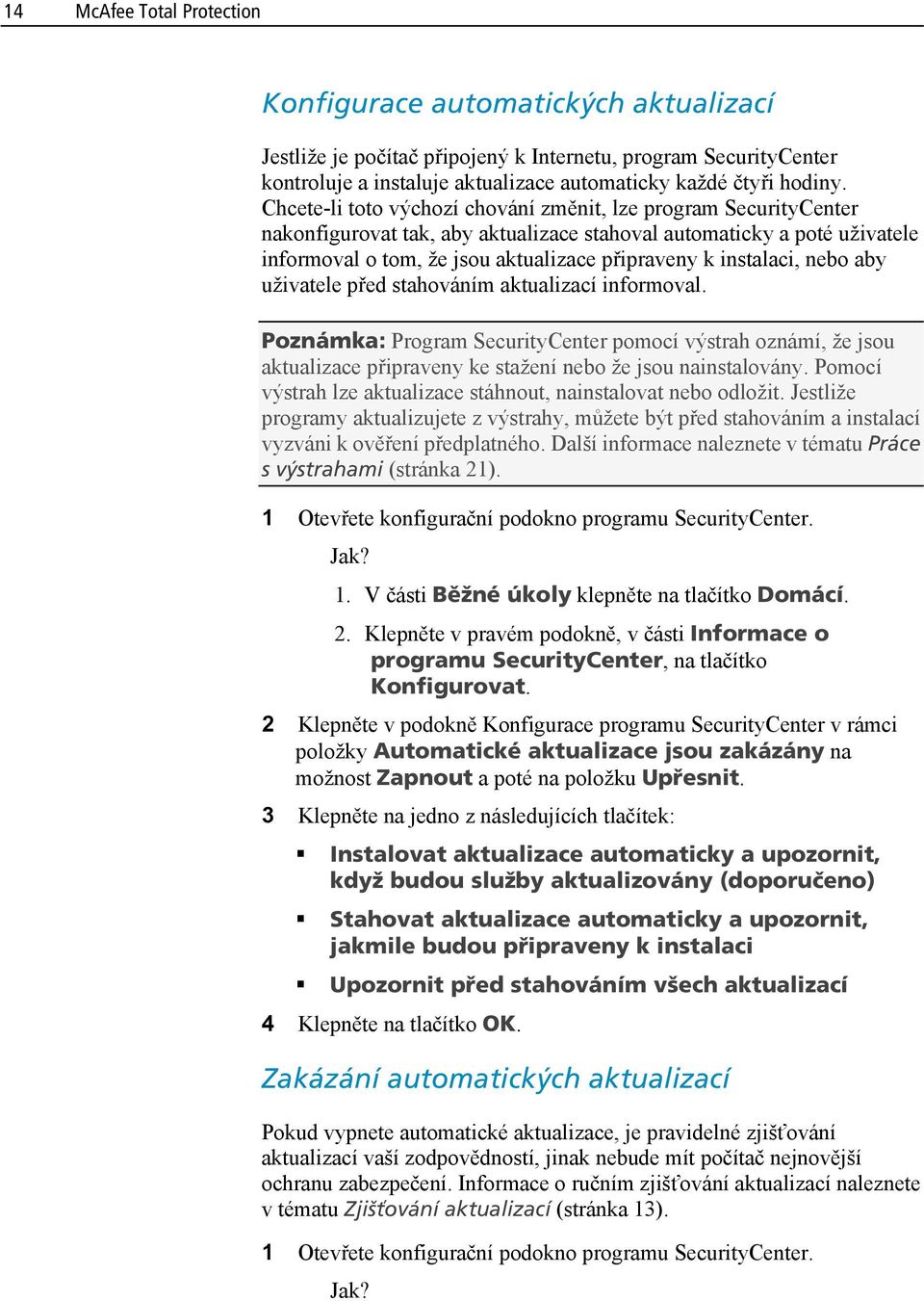 instalaci, nebo aby uživatele před stahováním aktualizací informoval. Poznámka: Program SecurityCenter pomocí výstrah oznámí, že jsou aktualizace připraveny ke stažení nebo že jsou nainstalovány.