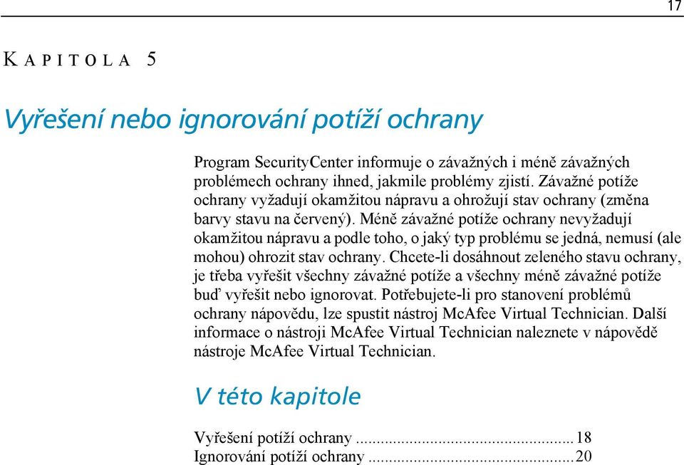 Méně závažné potíže ochrany nevyžadují okamžitou nápravu a podle toho, o jaký typ problému se jedná, nemusí (ale mohou) ohrozit stav ochrany.