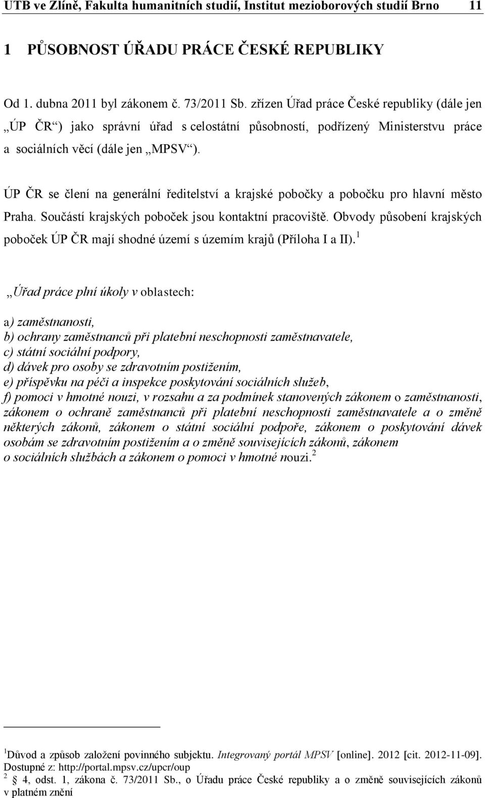 ÚP ČR se člení na generální ředitelství a krajské pobočky a pobočku pro hlavní město Praha. Součástí krajských poboček jsou kontaktní pracoviště.