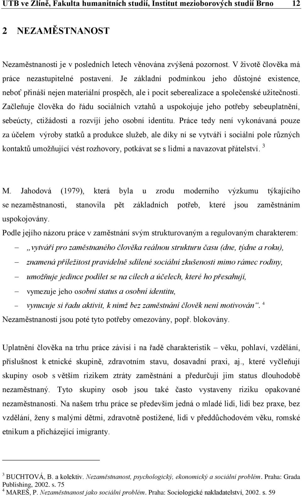 Začleňuje člověka do řádu sociálních vztahů a uspokojuje jeho potřeby sebeuplatnění, sebeúcty, ctižádosti a rozvíjí jeho osobní identitu.