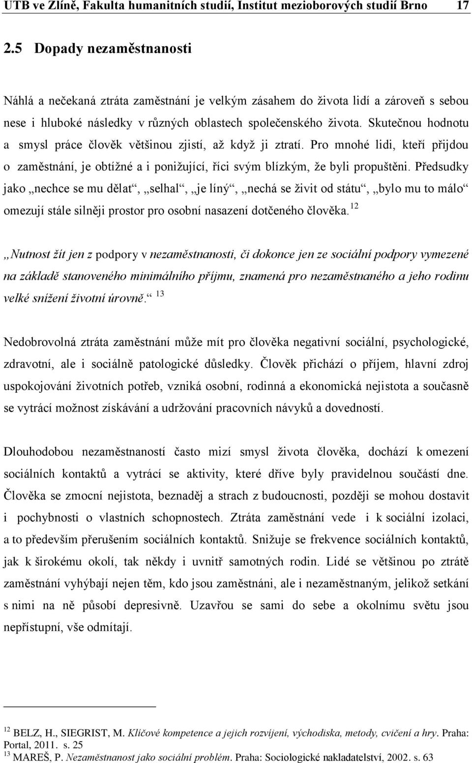 Skutečnou hodnotu a smysl práce člověk většinou zjistí, až když ji ztratí. Pro mnohé lidi, kteří přijdou o zaměstnání, je obtížné a i ponižující, říci svým blízkým, že byli propuštěni.