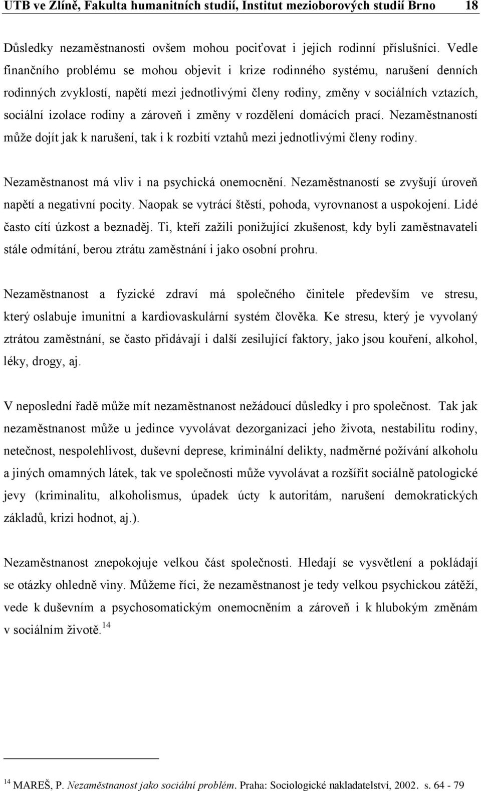 a zároveň i změny v rozdělení domácích prací. Nezaměstnaností může dojít jak k narušení, tak i k rozbití vztahů mezi jednotlivými členy rodiny. Nezaměstnanost má vliv i na psychická onemocnění.