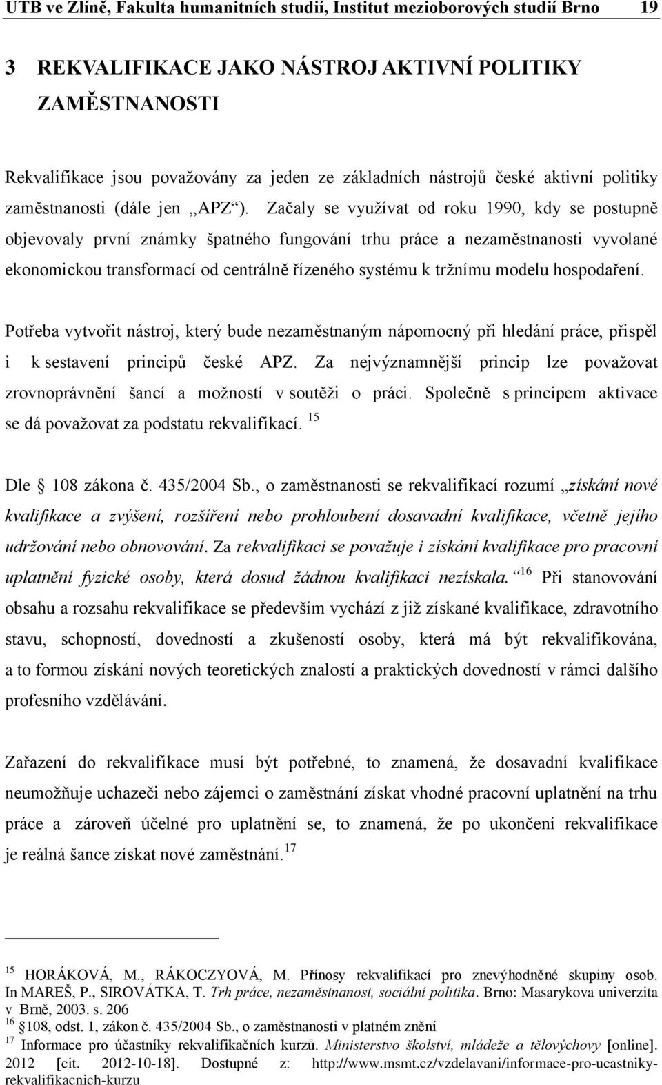 Začaly se využívat od roku 1990, kdy se postupně objevovaly první známky špatného fungování trhu práce a nezaměstnanosti vyvolané ekonomickou transformací od centrálně řízeného systému k tržnímu