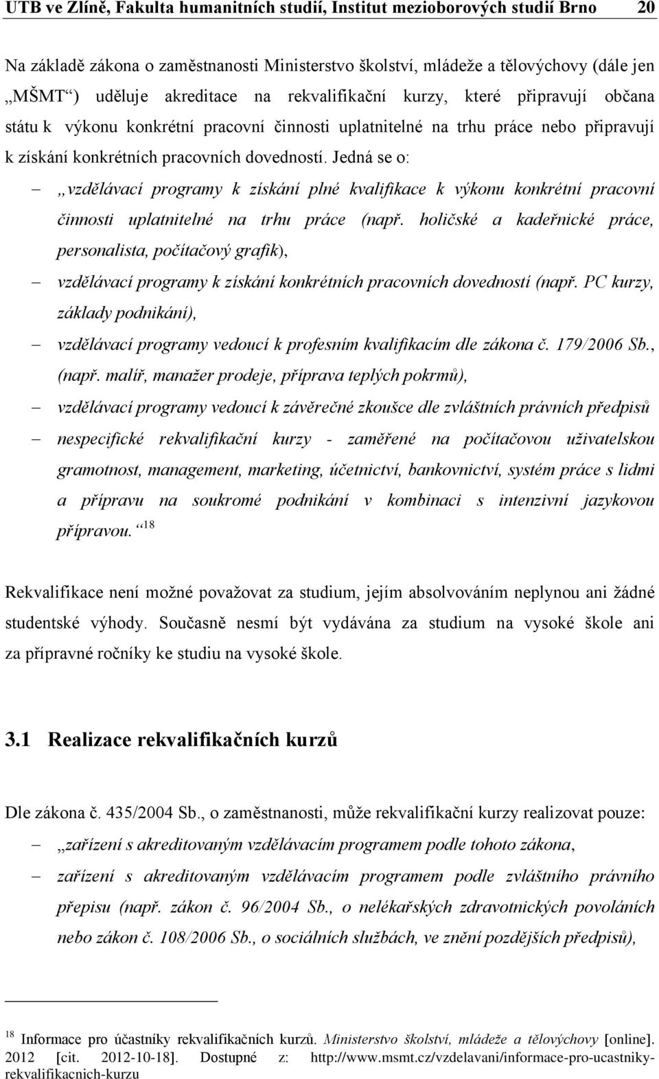 Jedná se o: vzdělávací programy k získání plné kvalifikace k výkonu konkrétní pracovní činnosti uplatnitelné na trhu práce (např.