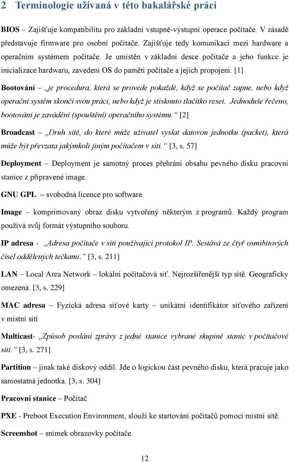 [1] Bootování je procedura, která se provede pokaždé, když se počítač zapne, nebo když operační systém skončí svou práci, nebo když je stisknuto tlačítko reset.