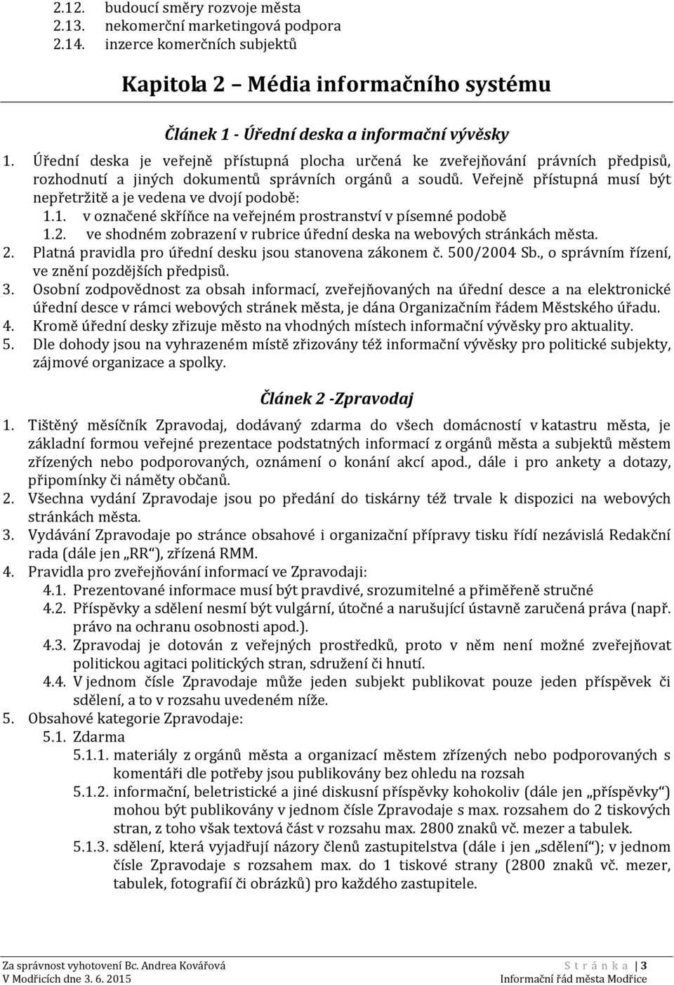 Veřejně přístupná musí být nepřetržitě a je vedena ve dvojí podobě: 1.1. v označené skříňce na veřejném prostranství v písemné podobě 1.2.