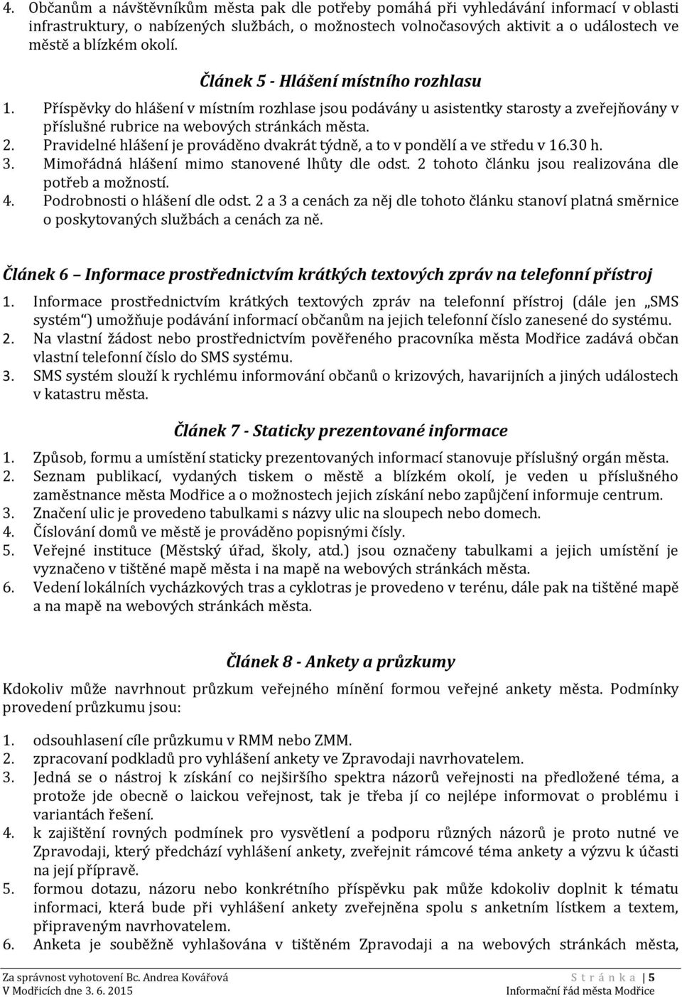 Pravidelné hlášení je prováděno dvakrát týdně, a to v pondělí a ve středu v 16.30 h. 3. Mimořádná hlášení mimo stanovené lhůty dle odst. 2 tohoto článku jsou realizována dle potřeb a možností. 4.